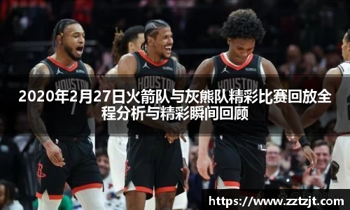 2020年2月27日火箭队与灰熊队精彩比赛回放全程分析与精彩瞬间回顾