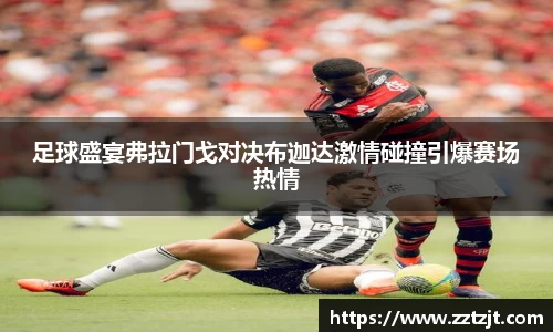足球盛宴弗拉门戈对决布迦达激情碰撞引爆赛场热情