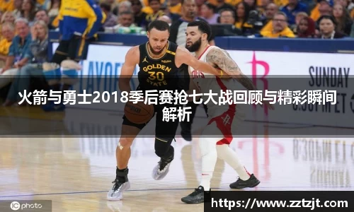 火箭与勇士2018季后赛抢七大战回顾与精彩瞬间解析