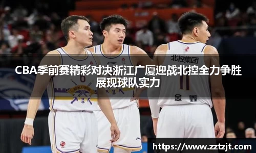 CBA季前赛精彩对决浙江广厦迎战北控全力争胜展现球队实力