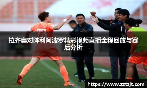 拉齐奥对阵利阿波罗精彩视频直播全程回放与赛后分析